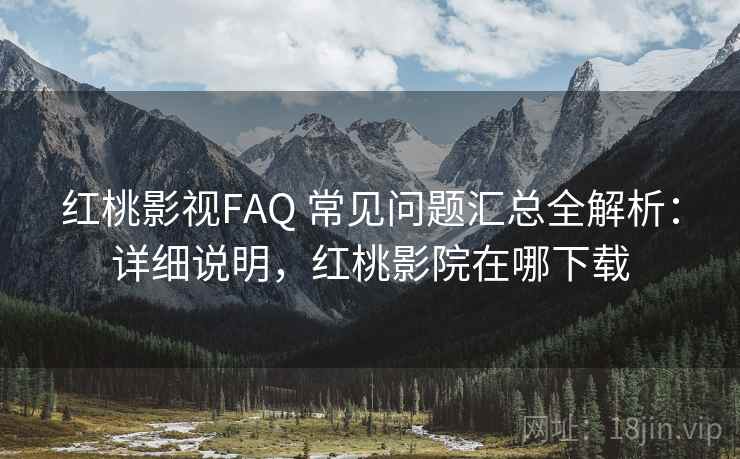 红桃影视FAQ 常见问题汇总全解析:详细说明,红桃影院在哪下载 红桃影视FAQ 常见问题汇总全解析:详细说明,红桃影院在哪下载