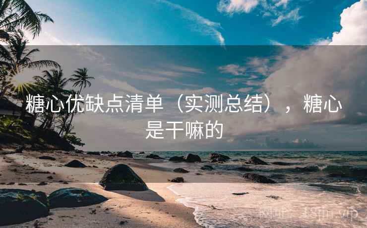 糖心优缺点清单（实测总结），糖心是干嘛的