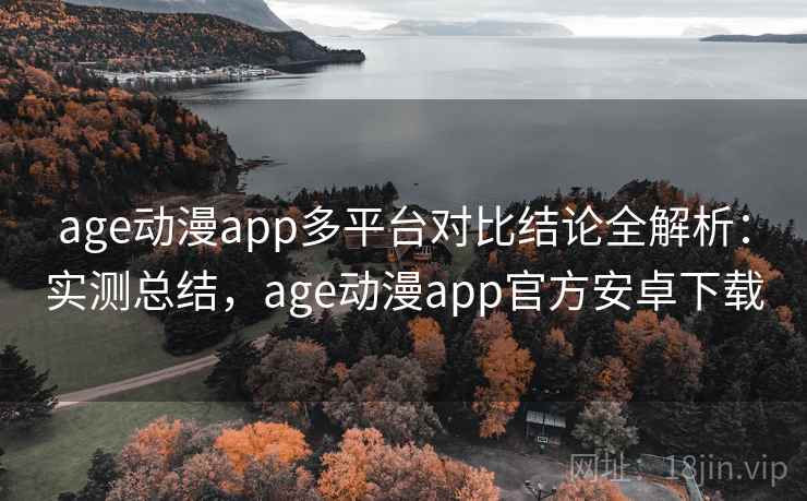 age动漫app多平台对比结论全解析:实测总结,age动漫app官方安卓下载 age动漫app多平台对比结论全解析:实测总结,age动漫app官方安卓下载
