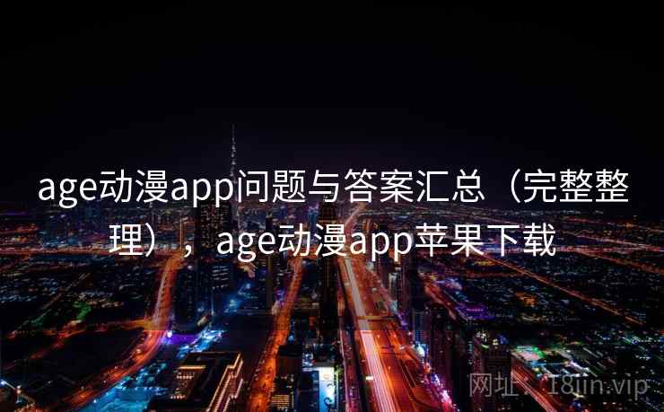 age动漫app问题与答案汇总（完整整理），age动漫app苹果下载