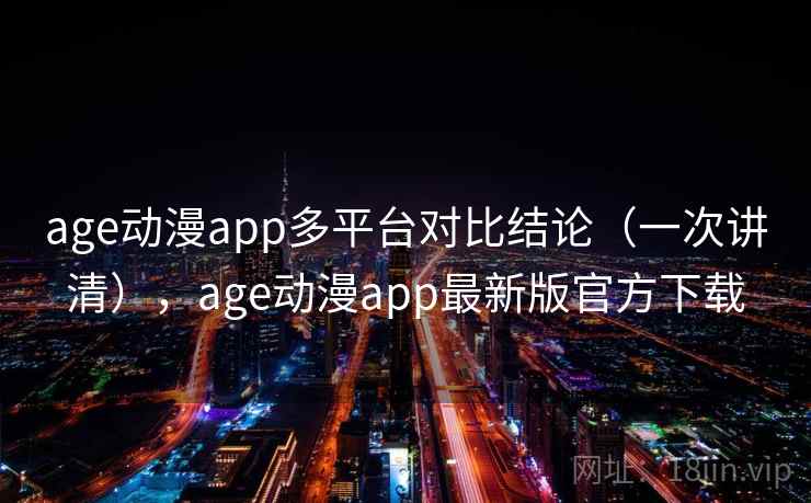 age动漫app多平台对比结论（一次讲清），age动漫app最新版官方下载