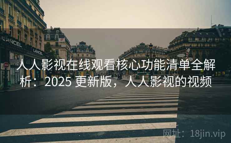 人人影视在线观看核心功能清单全解析：2025 更新版，人人影视的视频
