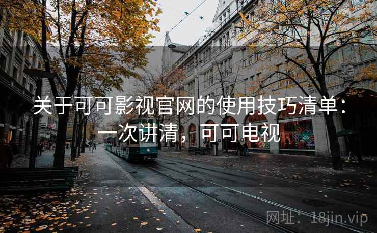 关于可可影视官网的使用技巧清单：一次讲清，可可电视