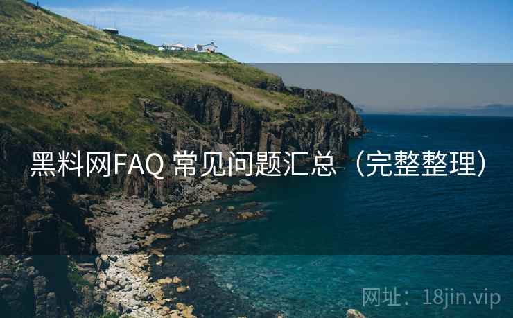 黑料网FAQ 常见问题汇总(完整整理)