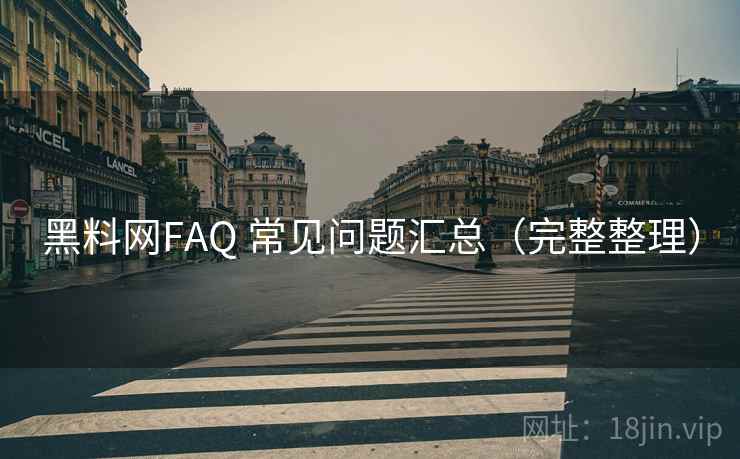 黑料网FAQ 常见问题汇总（完整整理）