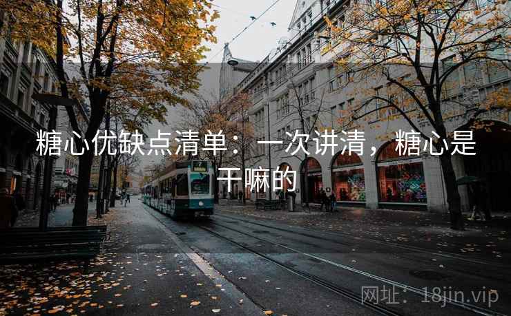糖心优缺点清单:一次讲清,糖心是干嘛的 糖心优缺点清单:一次讲清,糖心是干嘛的
