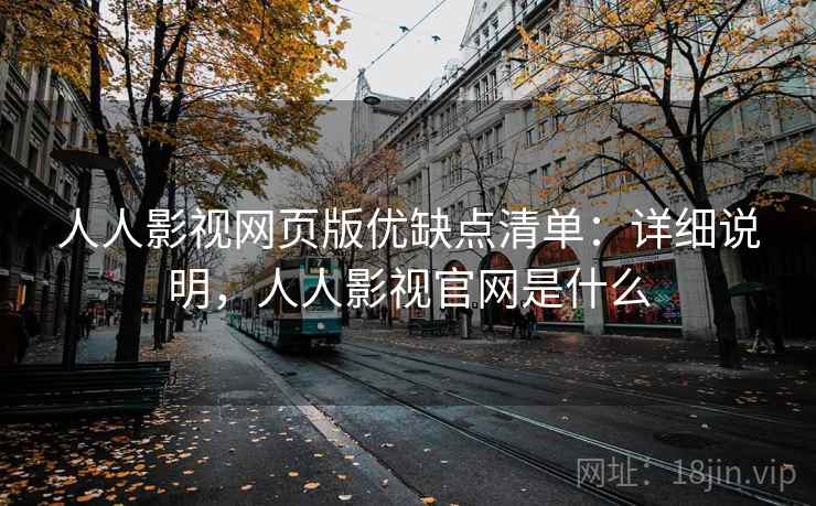 人人影视网页版优缺点清单：详细说明，人人影视官网是什么