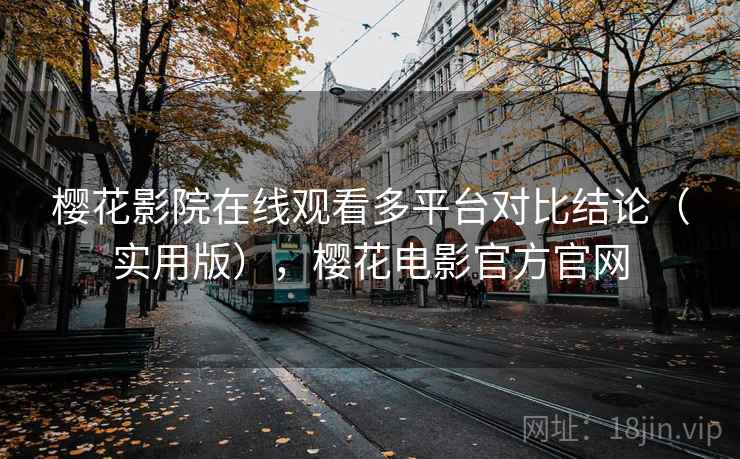 樱花影院在线观看多平台对比结论（实用版），樱花电影官方官网