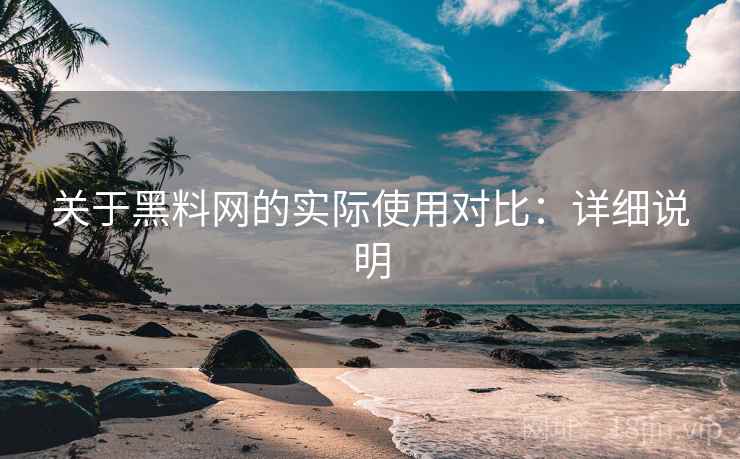 关于黑料网的实际使用对比：详细说明