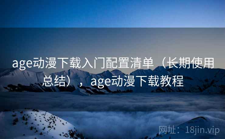 age动漫下载入门配置清单（长期使用总结），age动漫下载教程