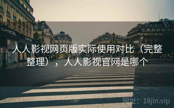 人人影视网页版实际使用对比（完整整理），人人影视官网是哪个