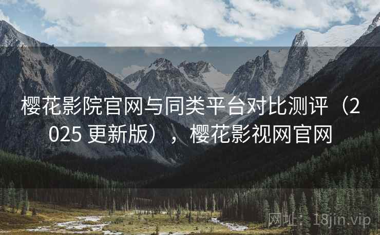 樱花影院官网与同类平台对比测评(2025 更新版),樱花影视网官网 樱花影院官网与同类平台对比测评(2025 更新版),樱花影视网官网