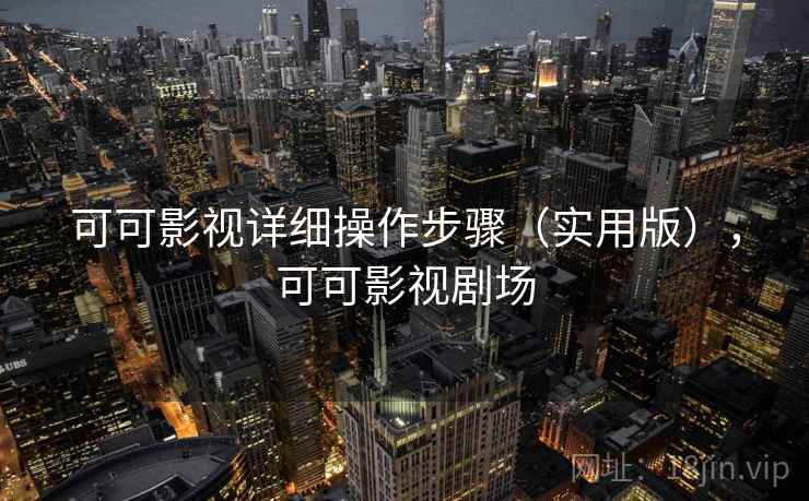 可可影视详细操作步骤（实用版），可可影视剧场