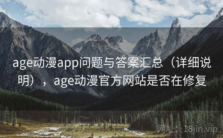 age动漫app问题与答案汇总（详细说明），age动漫官方网站是否在修复
