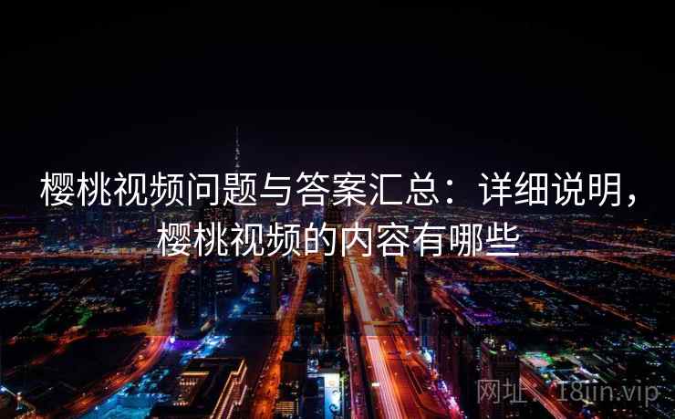 樱桃视频问题与答案汇总：详细说明，樱桃视频的内容有哪些