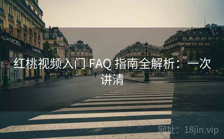 红桃视频入门 FAQ 指南全解析：一次讲清
