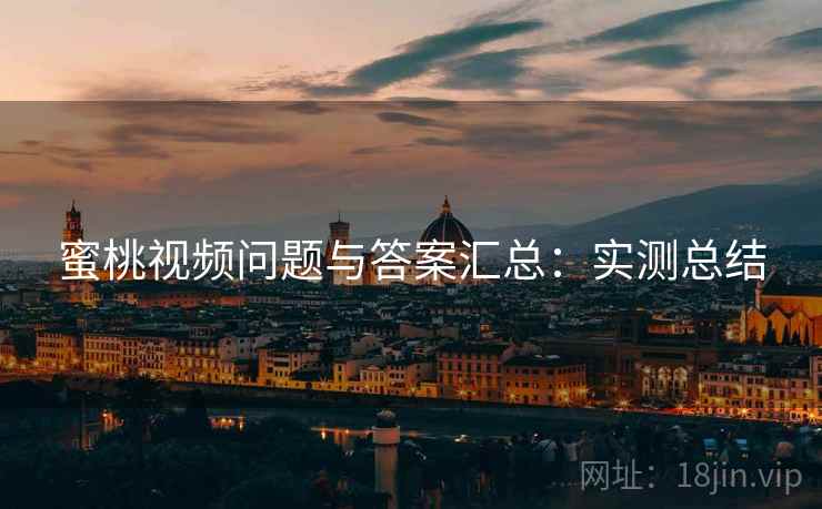 蜜桃视频问题与答案汇总：实测总结