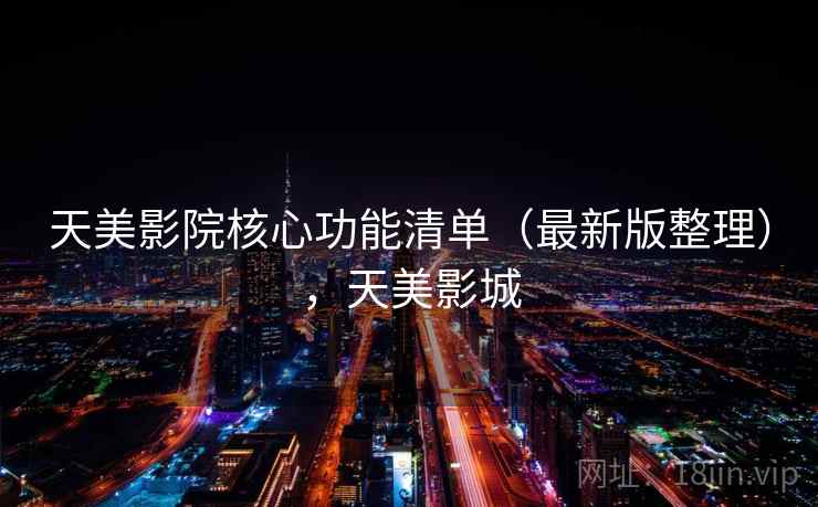 天美影院核心功能清单（最新版整理），天美影城