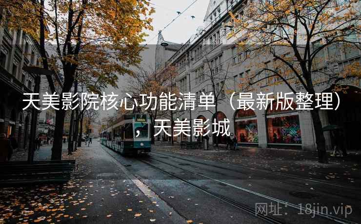 天美影院核心功能清单（最新版整理），天美影城