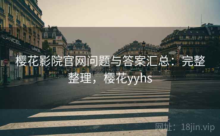 樱花影院官网问题与答案汇总：完整整理，樱花yyhs