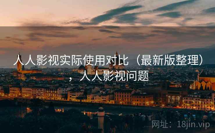 人人影视实际使用对比（最新版整理），人人影视问题