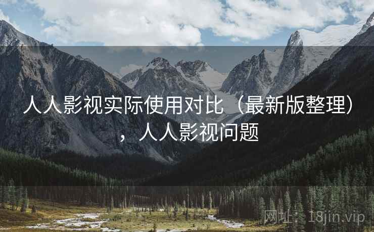 人人影视实际使用对比(最新版整理),人人影视问题 人人影视实际使用对比(最新版整理),人人影视问题