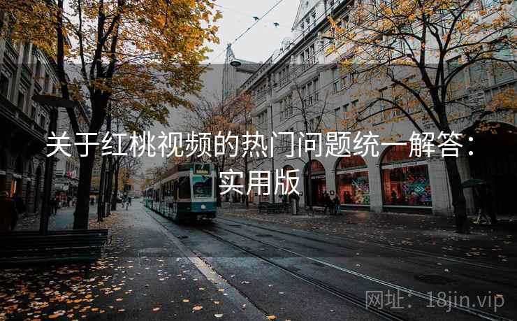 关于红桃视频的热门问题统一解答：实用版