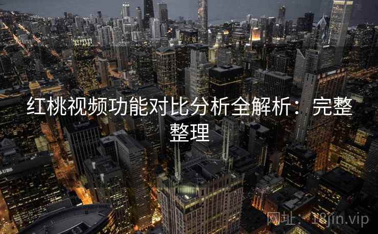 红桃视频功能对比分析全解析：完整整理