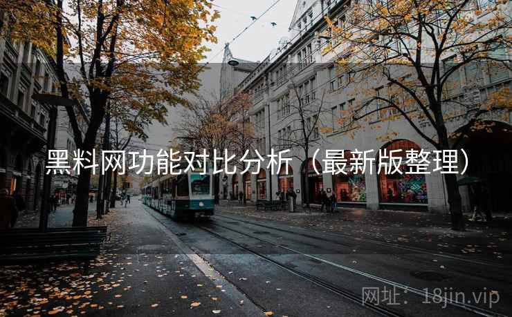黑料网功能对比分析（最新版整理）