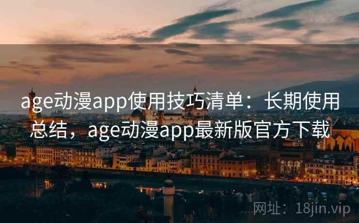age动漫app使用技巧清单:长期使用总结,age动漫app最新版官方下载 age动漫app使用技巧清单:长期使用总结,age动漫app最新版官方下载