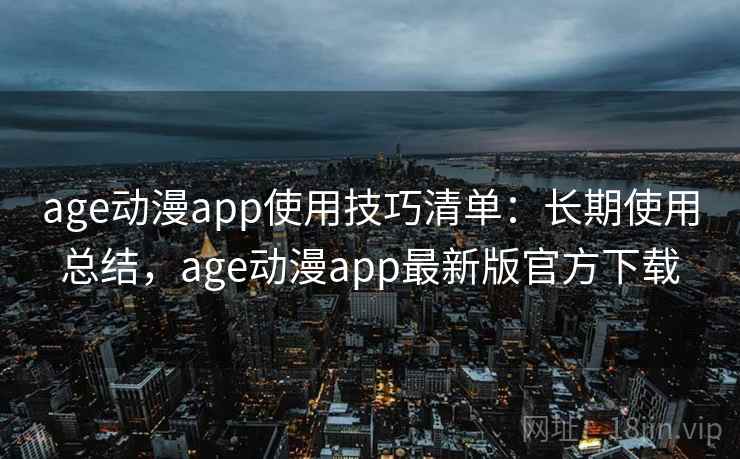 age动漫app使用技巧清单:长期使用总结,age动漫app最新版官方下载 age动漫app使用技巧清单:长期使用总结,age动漫app最新版官方下载