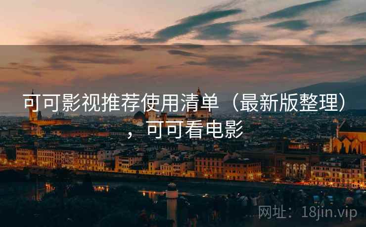 可可影视推荐使用清单(最新版整理),可可看电影