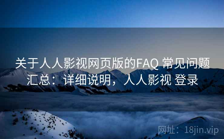 关于人人影视网页版的FAQ 常见问题汇总:详细说明,人人影视 登录 关于人人影视网页版的FAQ 常见问题汇总:详细说明,人人影视 登录
