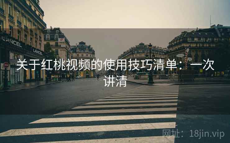 关于红桃视频的使用技巧清单:一次讲清