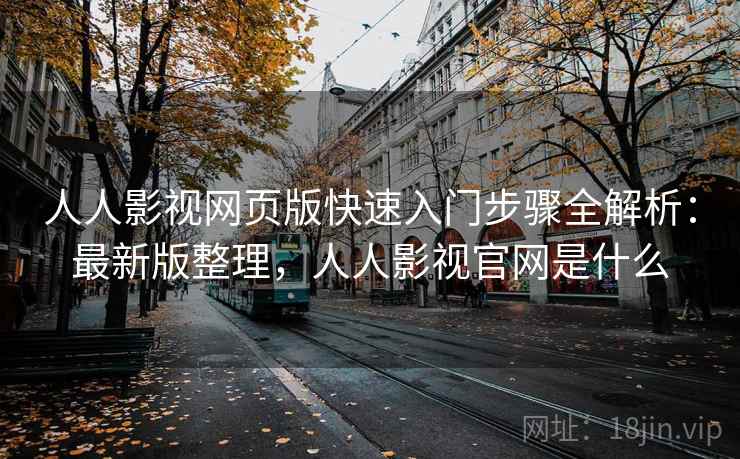 人人影视网页版快速入门步骤全解析:最新版整理,人人影视官网是什么 人人影视网页版快速入门步骤全解析:最新版整理,人人影视官网是什么