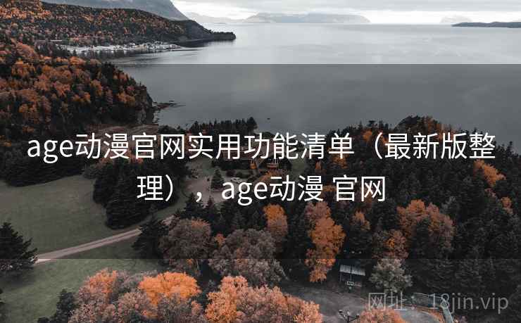 age动漫官网实用功能清单（最新版整理），age动漫 官网