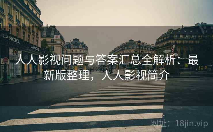 人人影视问题与答案汇总全解析：最新版整理，人人影视简介