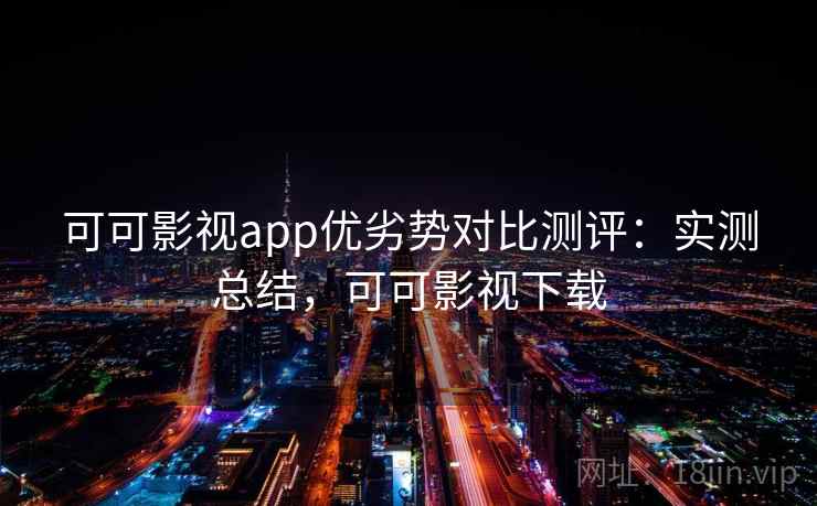 可可影视app优劣势对比测评:实测总结,可可影视下载 可可影视app优劣势对比测评:实测总结,可可影视下载
