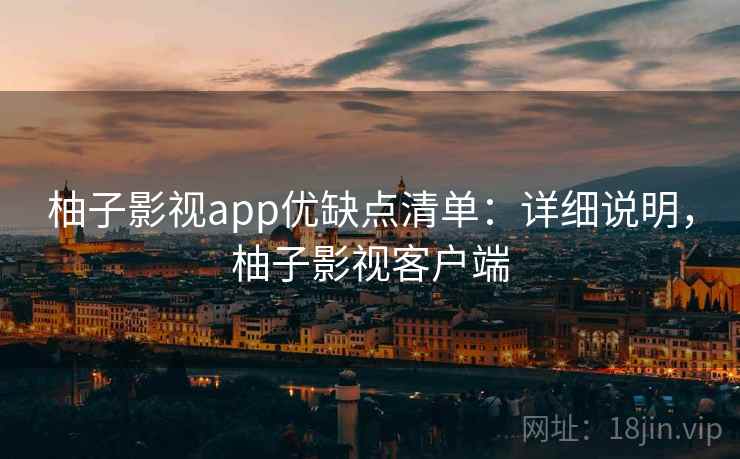 柚子影视app优缺点清单：详细说明，柚子影视客户端
