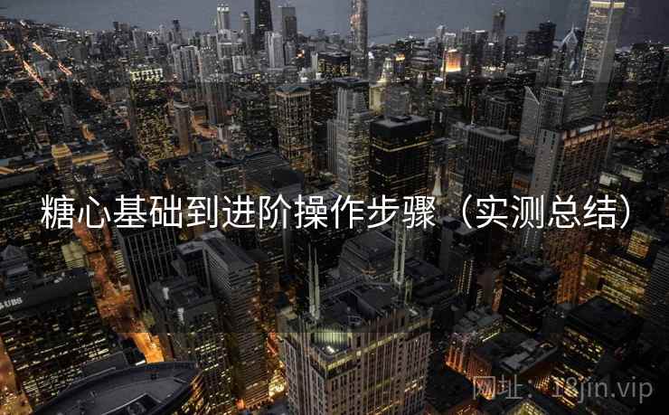 糖心基础到进阶操作步骤(实测总结) 糖心基础到进阶操作步骤(实测总结)