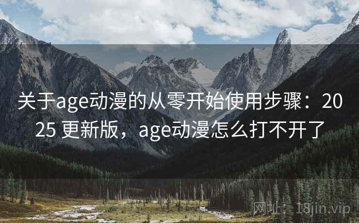 关于age动漫的从零开始使用步骤:2025 更新版,age动漫怎么打不开了 关于age动漫的从零开始使用步骤:2025 更新版,age动漫怎么打不开了