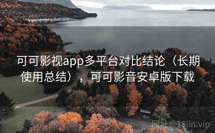 可可影视app多平台对比结论(长期使用总结),可可影音安卓版下载