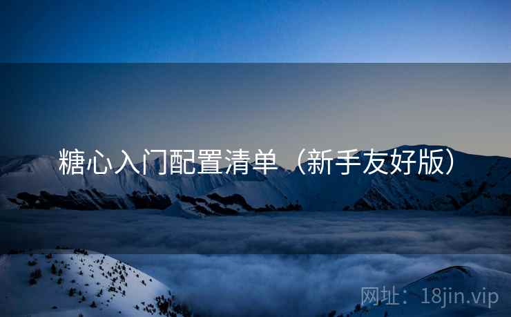 糖心入门配置清单(新手友好版) 糖心入门配置清单(新手友好版)