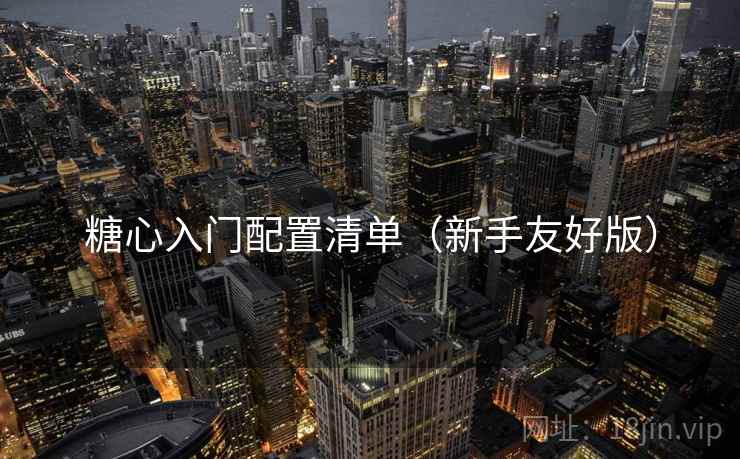 糖心入门配置清单(新手友好版) 糖心入门配置清单(新手友好版)