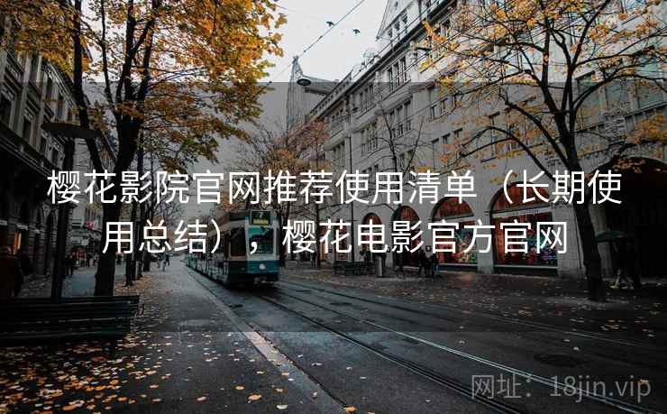 樱花影院官网推荐使用清单(长期使用总结),樱花电影官方官网 樱花影院官网推荐使用清单(长期使用总结),樱花电影官方官网