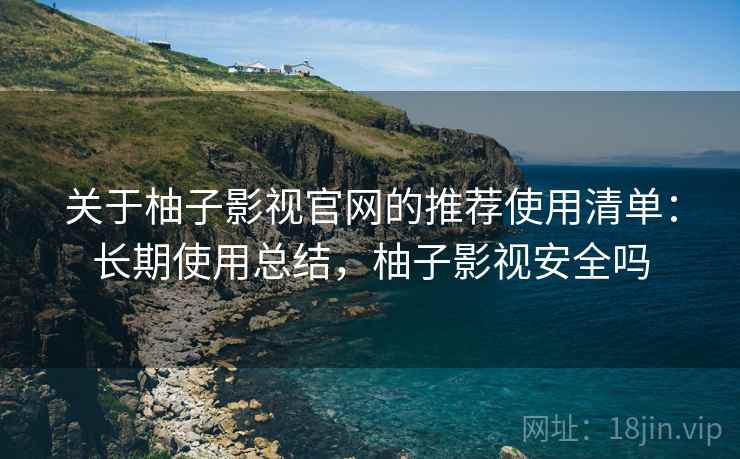 关于柚子影视官网的推荐使用清单:长期使用总结,柚子影视安全吗 关于柚子影视官网的推荐使用清单:长期使用总结,柚子影视安全吗