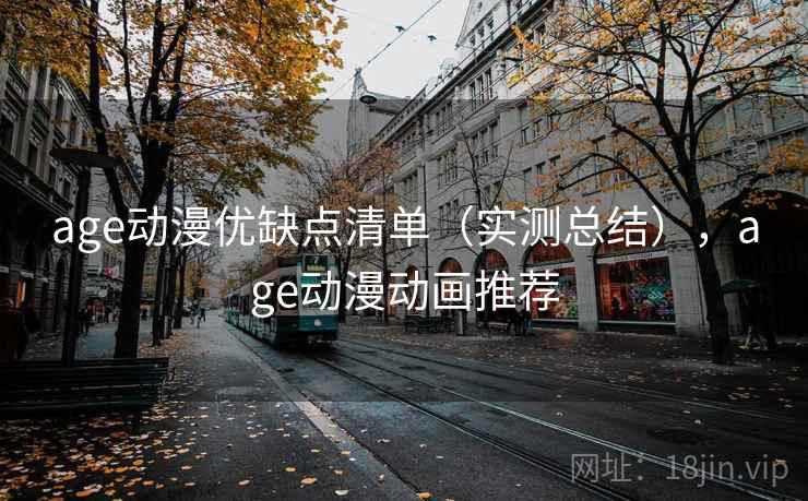 age动漫优缺点清单(实测总结),age动漫动画推荐 age动漫优缺点清单(实测总结),age动漫动画推荐