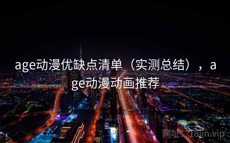 age动漫优缺点清单(实测总结),age动漫动画推荐 age动漫优缺点清单(实测总结),age动漫动画推荐