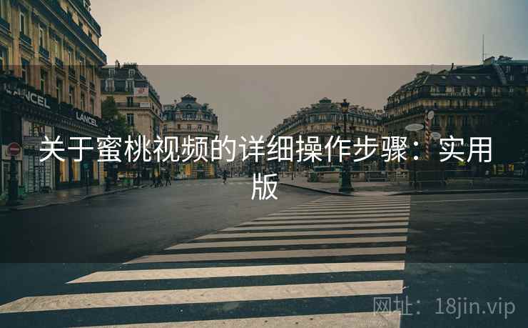 关于蜜桃视频的详细操作步骤:实用版