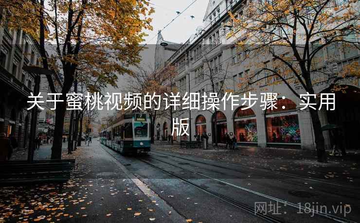 关于蜜桃视频的详细操作步骤:实用版 关于蜜桃视频的详细操作步骤:实用版